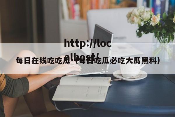 每日在线吃吃瓜（每日吃瓜必吃大瓜黑料）