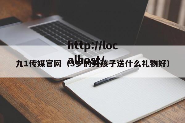 九1传媒官网（3岁的男孩子送什么礼物好）